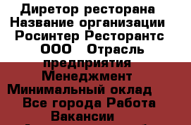 Диретор ресторана › Название организации ­ Росинтер Ресторантс, ООО › Отрасль предприятия ­ Менеджмент › Минимальный оклад ­ 1 - Все города Работа » Вакансии   . Архангельская обл.,Пинежский 